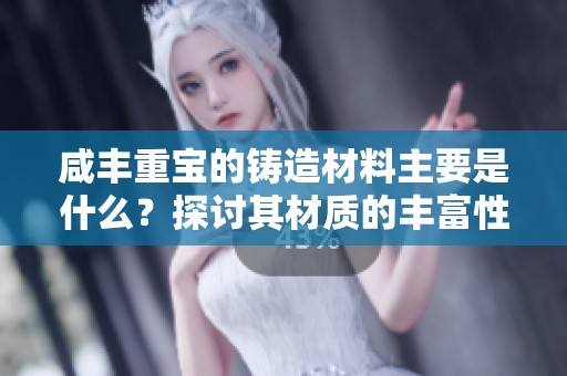 咸丰重宝的铸造材料主要是什么？探讨其材质的丰富性与独特性。