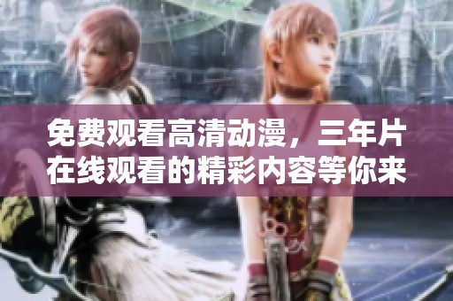 免费观看高清动漫，三年片在线观看的精彩内容等你来发现