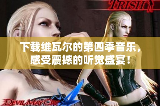 下载维瓦尔的第四季音乐，感受震撼的听觉盛宴！