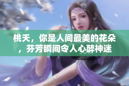 桃夭，你是人间最美的花朵，芬芳瞬间令人心醉神迷