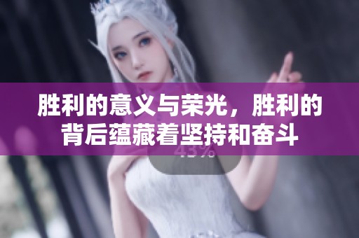 胜利的意义与荣光，胜利的背后蕴藏着坚持和奋斗