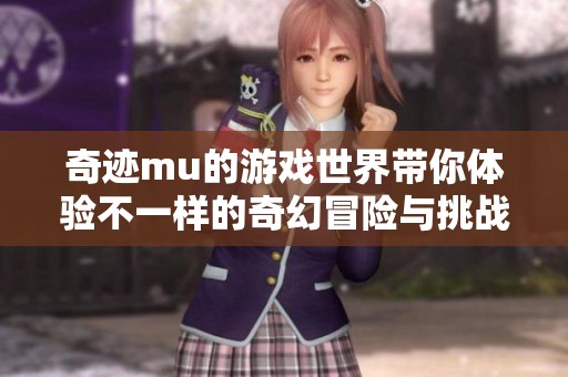 奇迹mu的游戏世界带你体验不一样的奇幻冒险与挑战