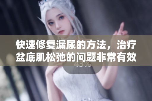 快速修复漏尿的方法，治疗盆底肌松弛的问题非常有效