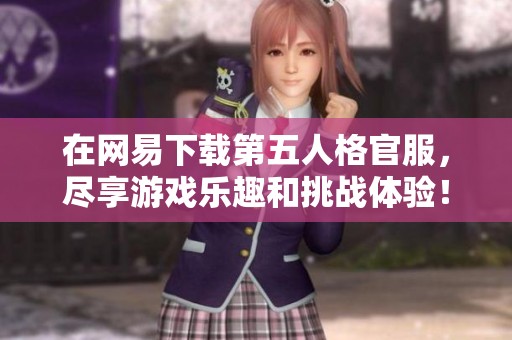 在网易下载第五人格官服，尽享游戏乐趣和挑战体验！