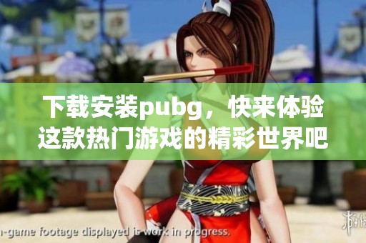 下载安装pubg，快来体验这款热门游戏的精彩世界吧