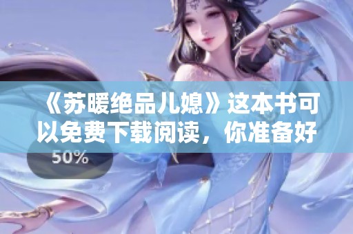 《苏暖绝品儿媳》这本书可以免费下载阅读，你准备好进入故事了吗？
