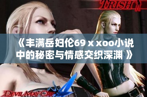 《丰满岳妇伦69ⅹxoo小说中的秘密与情感交织深渊 》