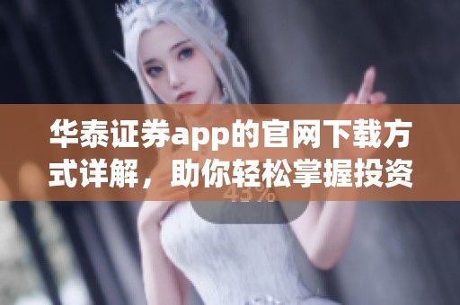 华泰证券app的官网下载方式详解，助你轻松掌握投资工具