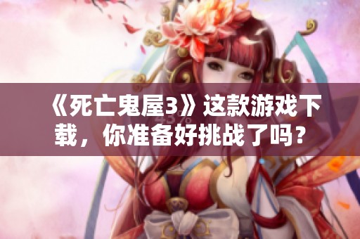 《死亡鬼屋3》这款游戏下载，你准备好挑战了吗？