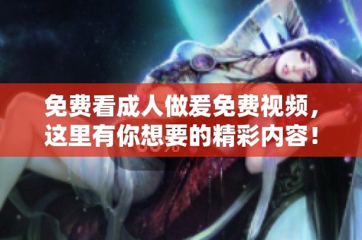 免费看**做爰免费视频，这里有你想要的精彩内容！