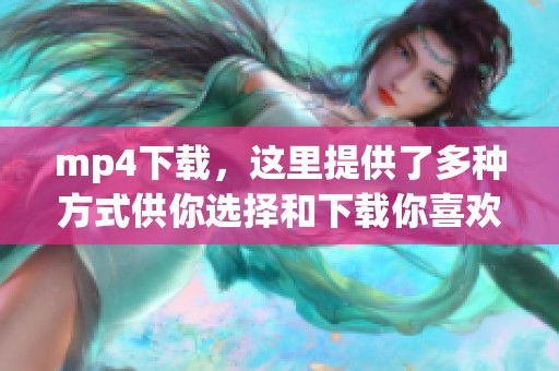 mp4下载，这里提供了多种方式供你选择和下载你喜欢的视频文件