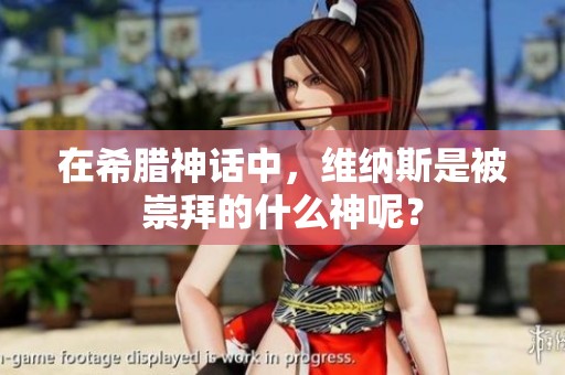在希腊神话中，维纳斯是被崇拜的什么神呢？