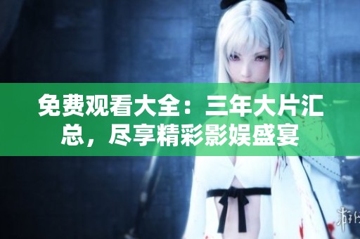 免费观看大全：三年大片汇总，尽享精彩影娱盛宴