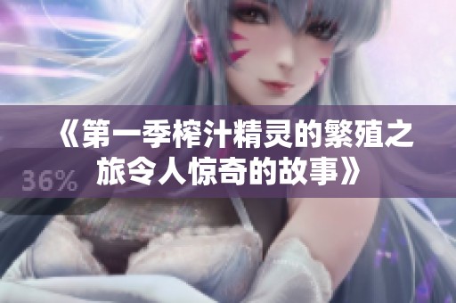 《第一季榨汁精灵的繁殖之旅令人惊奇的故事》