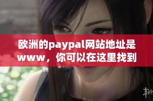 欧洲的paypal网站地址是www，你可以在这里找到更多信息。