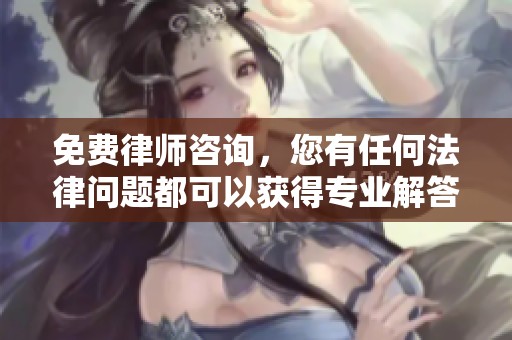 免费律师咨询，您有任何法律问题都可以获得专业解答和帮助