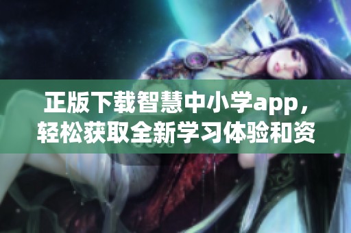正版下载智慧中小学app，轻松获取全新学习体验和资源助手