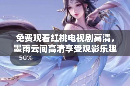 免费观看红桃电视剧高清，墨雨云间高清享受观影乐趣