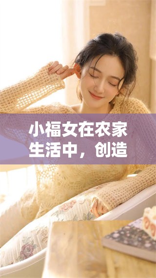 小福女在农家生活中，创造出不一样的幸福与快乐