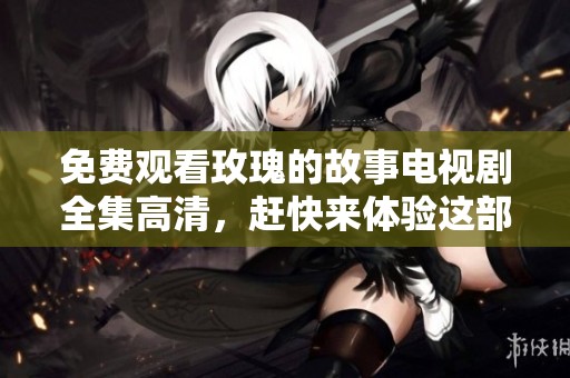 免费观看玫瑰的故事电视剧全集高清，赶快来体验这部精彩作品吧