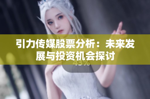 引力传媒股票分析：未来发展与投资机会探讨