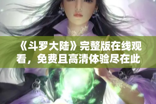 《斗罗大陆》完整版在线观看，免费且高清体验尽在此处