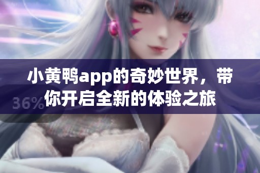 小黄鸭app的奇妙世界，带你开启全新的体验之旅