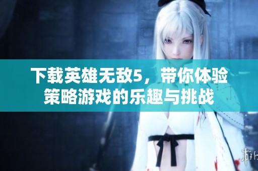 下载英雄无敌5，带你体验策略游戏的乐趣与挑战