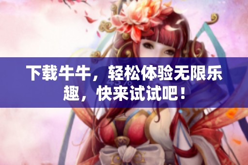 下载牛牛，轻松体验无限乐趣，快来试试吧！