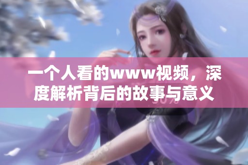 一个人看的www视频，深度解析背后的故事与意义