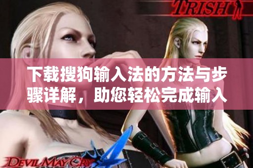 下载搜狗输入法的方法与步骤详解，助您轻松完成输入法的安装与使用