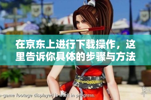 在京东上进行下载操作，这里告诉你具体的步骤与方法