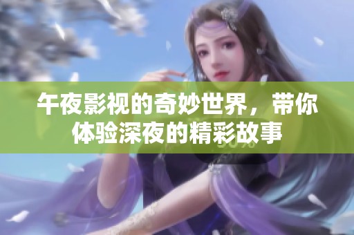 午夜影视的奇妙世界，带你体验深夜的精彩故事
