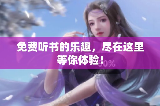 免费听书的乐趣，尽在这里等你体验！
