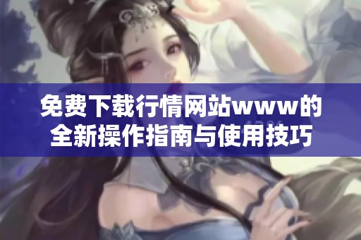 免费下载行情网站www的全新操作指南与使用技巧