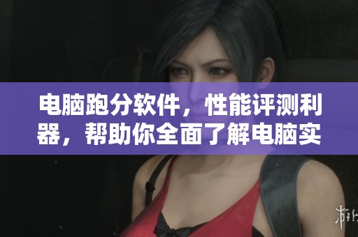 电脑跑分软件，性能评测利器，帮助你全面了解电脑实力