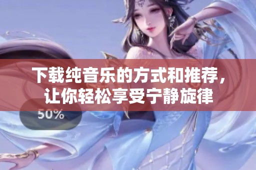 下载纯音乐的方式和推荐，让你轻松享受宁静旋律
