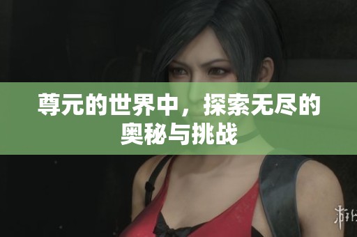 尊元的世界中，探索无尽的奥秘与挑战
