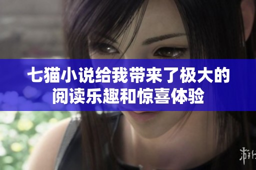 七猫小说给我带来了极大的阅读乐趣和惊喜体验