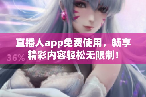 直播人app免费使用，畅享精彩内容轻松无限制！