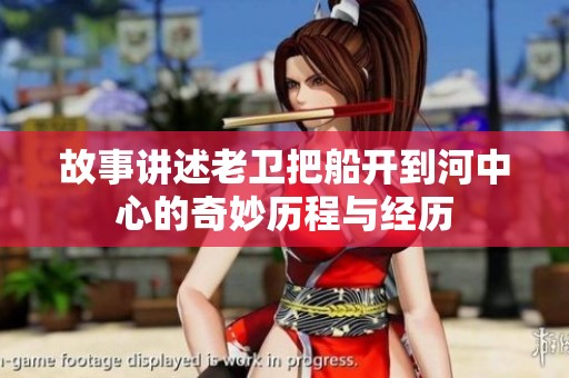 故事讲述老卫把船开到河中心的奇妙历程与经历