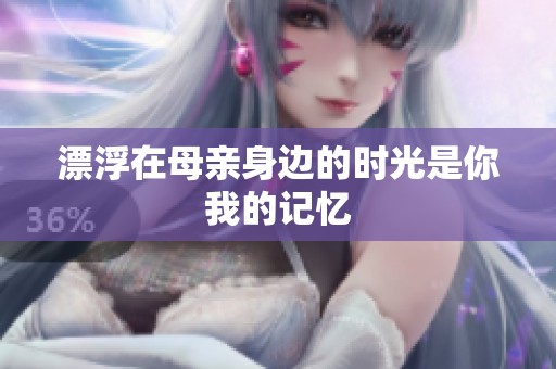 漂浮在母亲身边的时光是你我的记忆