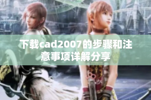 下载cad2007的步骤和注意事项详解分享