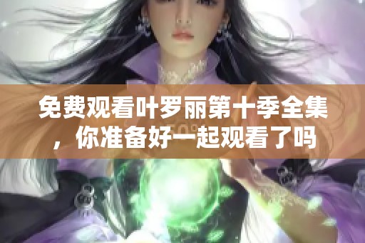免费观看叶罗丽第十季全集，你准备好一起观看了吗