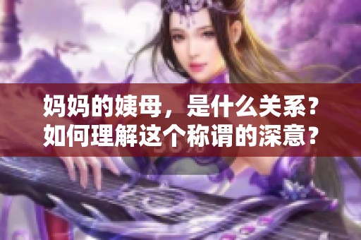妈妈的姨母，是什么关系？如何理解这个称谓的深意？