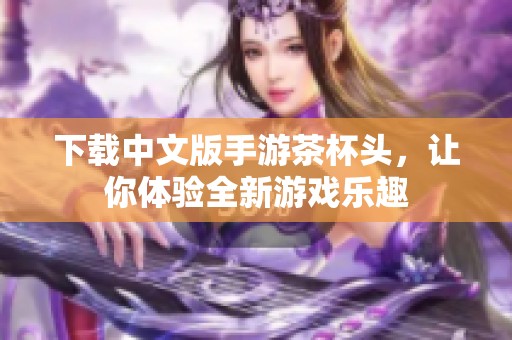 下载中文版手游茶杯头，让你体验全新游戏乐趣