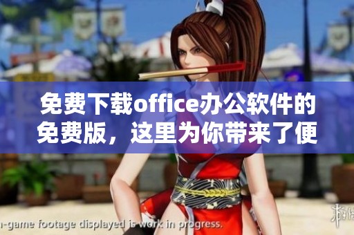 免费下载office办公软件的免费版，这里为你带来了便捷的下载链接和步骤指导