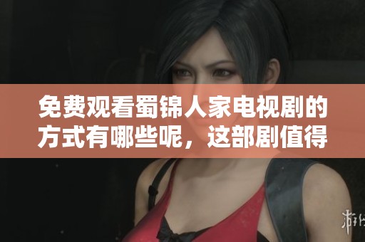 免费观看蜀锦人家电视剧的方式有哪些呢，这部剧值得一看！