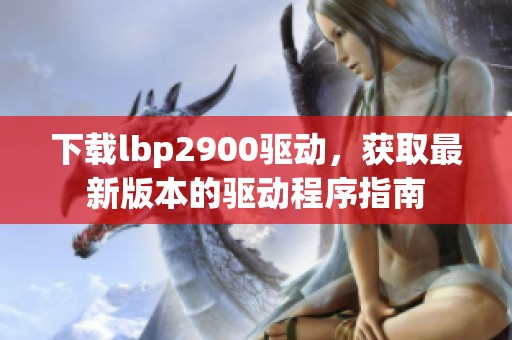 下载lbp2900驱动，获取最新版本的驱动程序指南