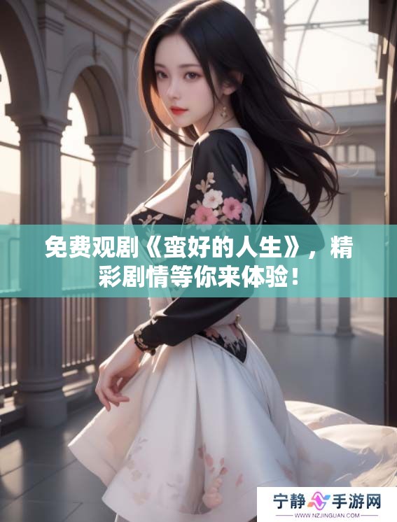 免费观剧《蛮好的人生》，精彩剧情等你来体验！